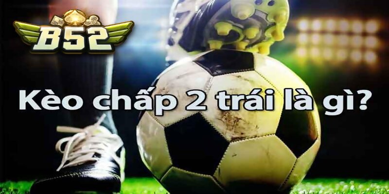 Khái niệm về kèo chấp 2 trái